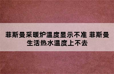 菲斯曼采暖炉温度显示不准 菲斯曼生活热水温度上不去